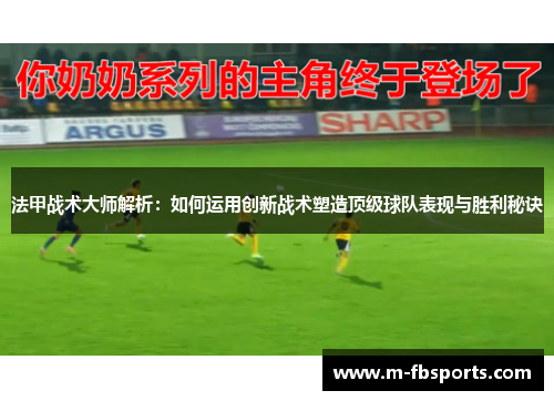 法甲战术大师解析：如何运用创新战术塑造顶级球队表现与胜利秘诀
