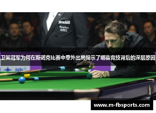 卫冕冠军为何在斯诺克比赛中意外出局揭示了哪些竞技背后的深层原因