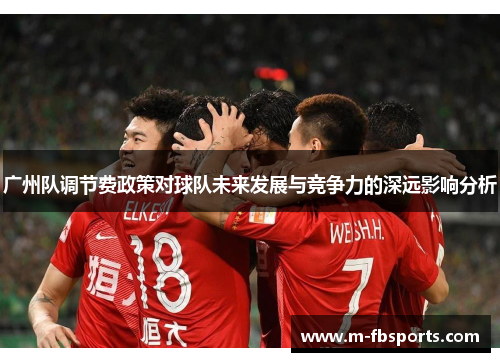 广州队调节费政策对球队未来发展与竞争力的深远影响分析