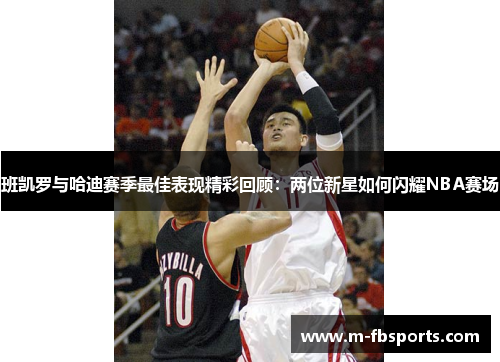 班凯罗与哈迪赛季最佳表现精彩回顾：两位新星如何闪耀NBA赛场