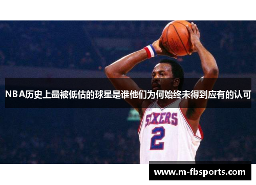 NBA历史上最被低估的球星是谁他们为何始终未得到应有的认可