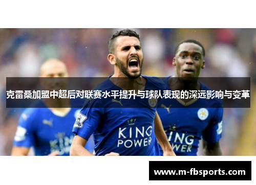 克雷桑加盟中超后对联赛水平提升与球队表现的深远影响与变革