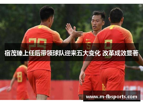 宿茂臻上任后带领球队迎来五大变化 改革成效显著