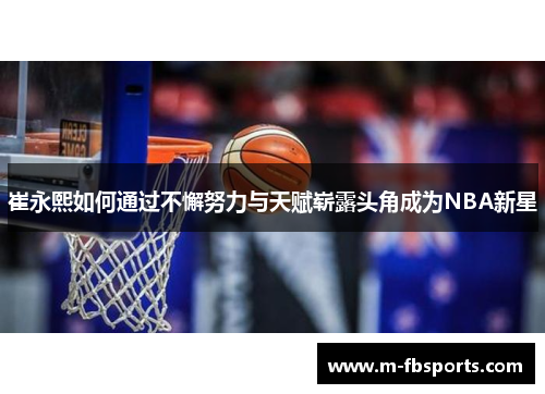 崔永熙如何通过不懈努力与天赋崭露头角成为NBA新星