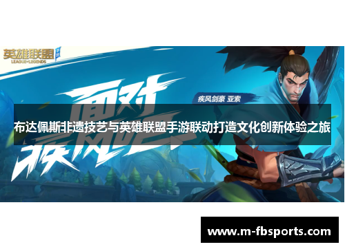 布达佩斯非遗技艺与英雄联盟手游联动打造文化创新体验之旅