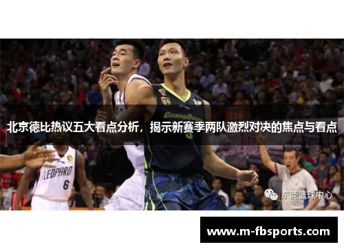 北京德比热议五大看点分析，揭示新赛季两队激烈对决的焦点与看点