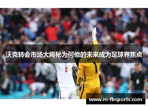沃克转会市场大揭秘为何他的未来成为足球界焦点
