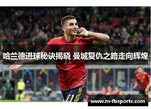 哈兰德进球秘诀揭晓 曼城复仇之路走向辉煌