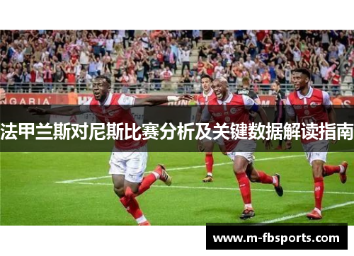 法甲兰斯对尼斯比赛分析及关键数据解读指南