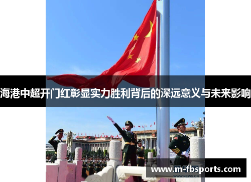 海港中超开门红彰显实力胜利背后的深远意义与未来影响