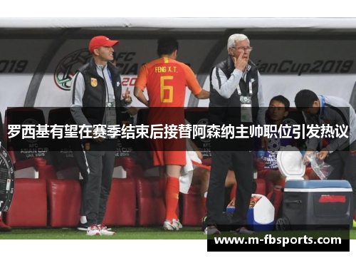 罗西基有望在赛季结束后接替阿森纳主帅职位引发热议