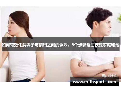 如何有效化解妻子与情妇之间的争吵，5个步骤帮助恢复家庭和谐