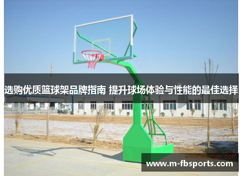 选购优质篮球架品牌指南 提升球场体验与性能的最佳选择