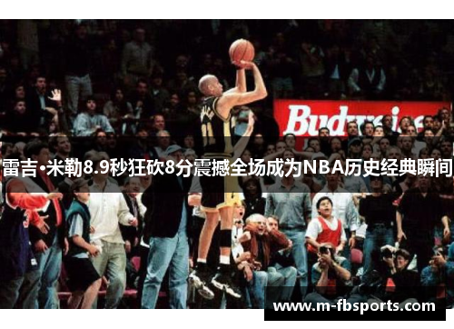 雷吉·米勒8.9秒狂砍8分震撼全场成为NBA历史经典瞬间