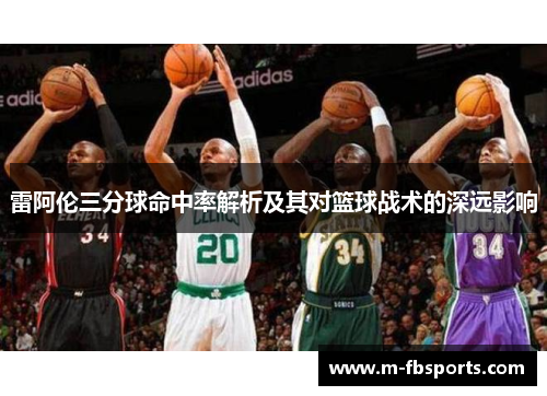 雷阿伦三分球命中率解析及其对篮球战术的深远影响