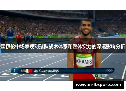 霍伊伦中场表现对球队战术体系和整体实力的深远影响分析